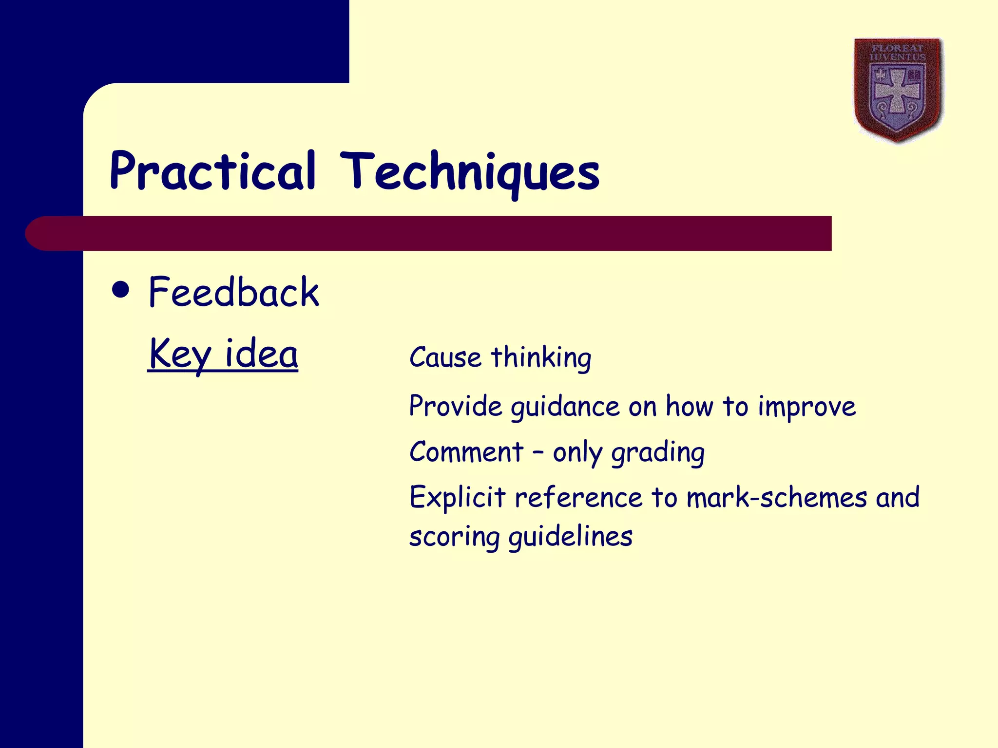 Practical Techniques Feedback Key idea Cause thinking Provide guidance on how to improve Comment – only grading Explicit reference to mark-schemes and  scoring guidelines 