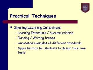 Practical Techniques Sharing Learning Intentions Learning Intentions / Success criteria Planning / Writing frames Annotated examples of different standards Opportunities for students to design their own tests 