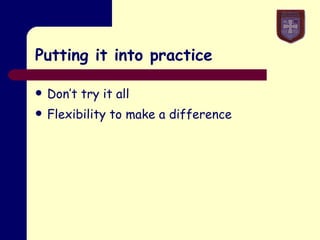 Putting it into practice Don’t try it all Flexibility to make a difference 