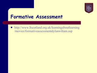 Formative Assessment http://www. ltscotland .org. uk / learningaboutlearning /movies/ formativeassessmentdylanwiliam .asp 