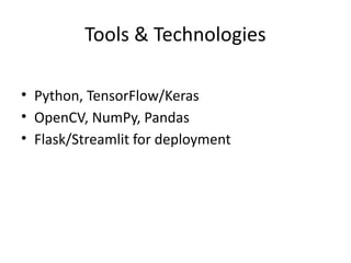 Tools & Technologies
• Python, TensorFlow/Keras
• OpenCV, NumPy, Pandas
• Flask/Streamlit for deployment
 
