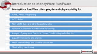 Robust Calculation & Reporting Tool
Run AIFMD reports as and when required
Accurate Leverage Calculations
Plug and Play UCITS Monitoring
Comprehensive and flexible Data migration framework
Leveraging existing integrations with leading administrators .
Value Proposition
 