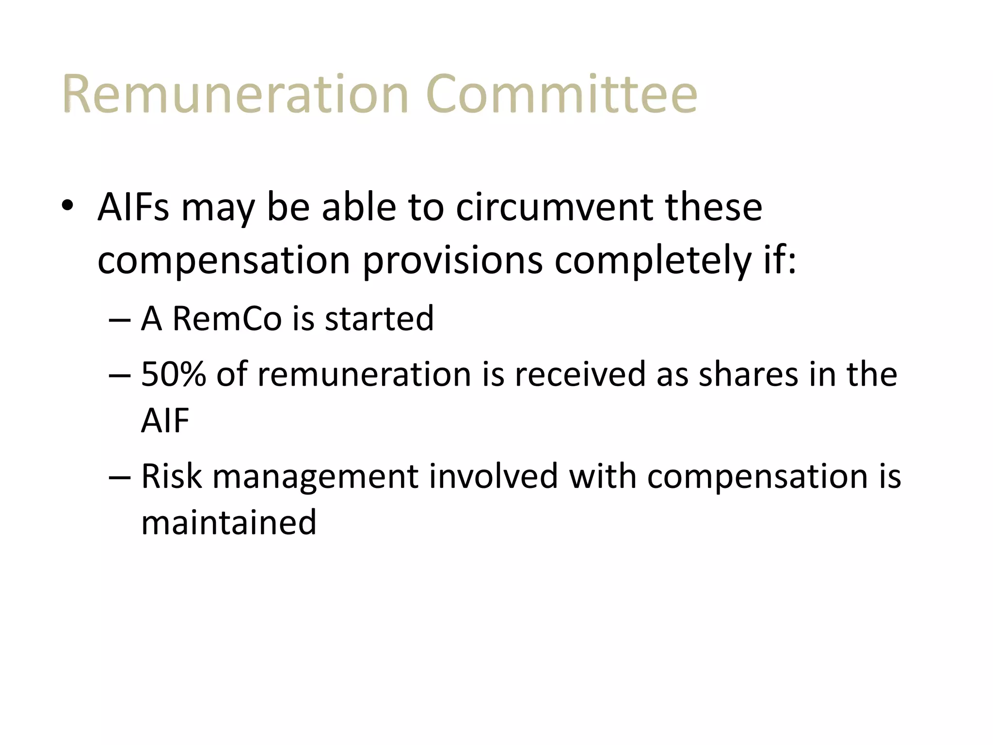 Remuneration Committee
• AIFs may be able to circumvent these
compensation provisions completely if:
– A RemCo is started
– 50% of remuneration is received as shares in the
AIF
– Risk management involved with compensation is
maintained
 