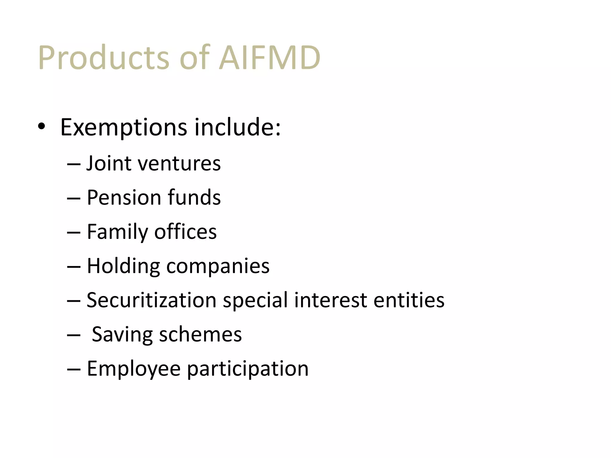 Products of AIFMD
• Exemptions include:
– Joint ventures
– Pension funds
– Family offices
– Holding companies
– Securitization special interest entities
– Saving schemes
– Employee participation
 