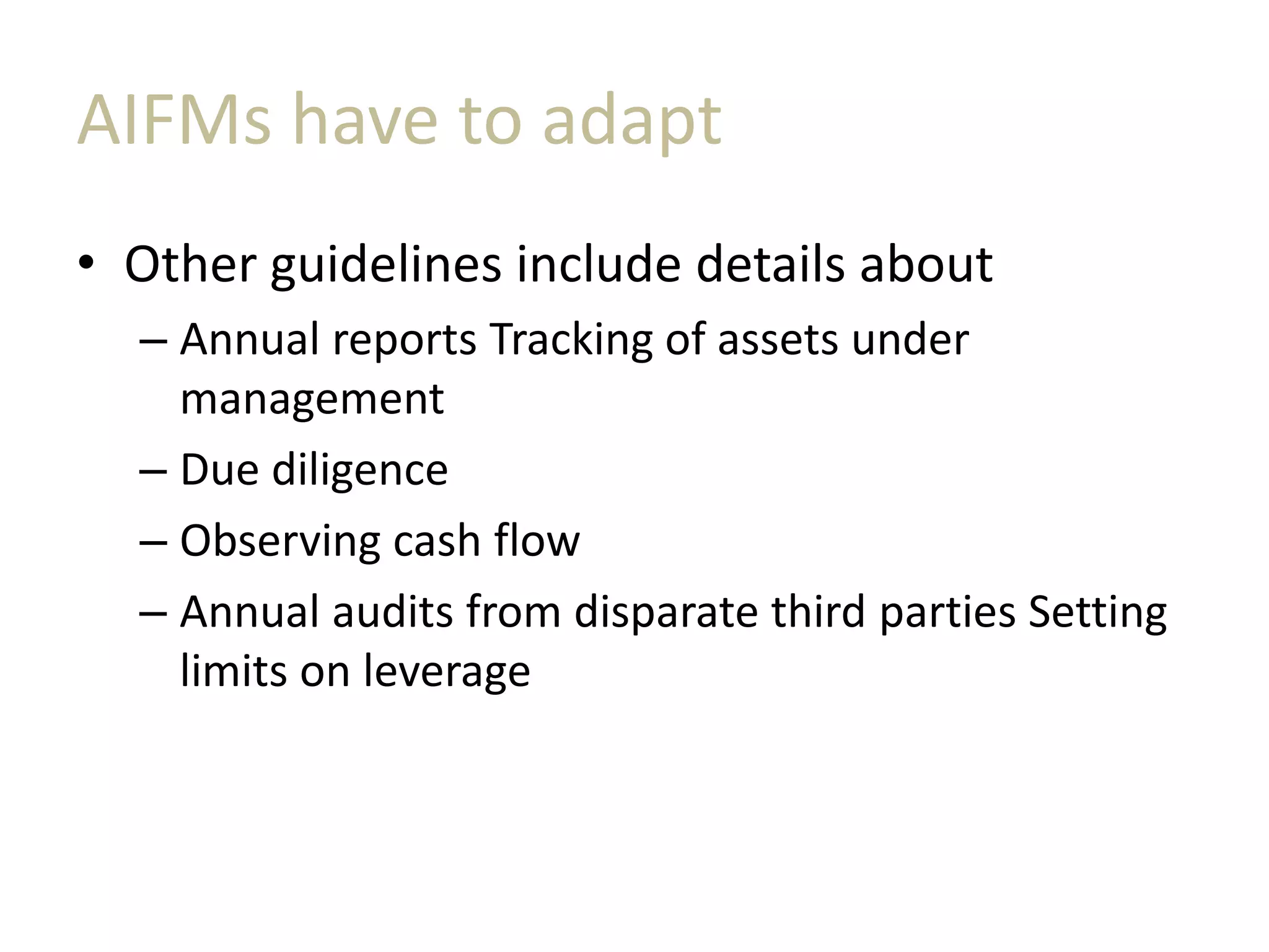 AIFMs have to adapt
• Other guidelines include details about
– Annual reports Tracking of assets under
management
– Due diligence
– Observing cash flow
– Annual audits from disparate third parties Setting
limits on leverage
 
