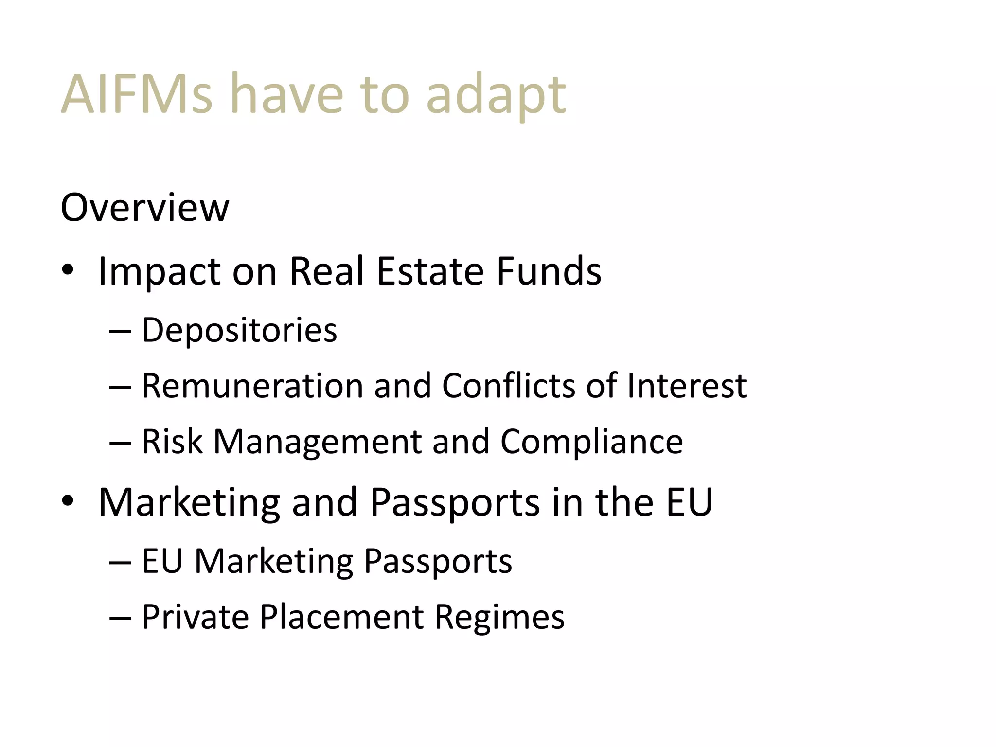 AIFMs have to adapt
Overview
• Impact on Real Estate Funds
– Depositories
– Remuneration and Conflicts of Interest
– Risk Management and Compliance
• Marketing and Passports in the EU
– EU Marketing Passports
– Private Placement Regimes
 