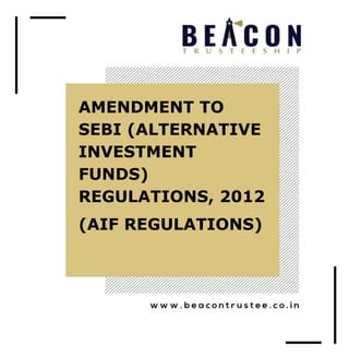 AMENDMENT TO
SEBI (ALTERNATIVE
INVESTMENT
FUNDS)
REGULATIONS, 2012
(AIF REGULATIONS)
 