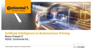 Artificial Intelligence in Autonomous Driving
Bhanu Prakash P.
ADAS, Continental AG.,
Chassis & Safety | Advanced Driver Assistance Systems
 