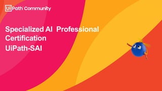 UiPath-SAI
Specialized AI Professional
Certification
 