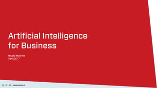 BY - NC - nicolamattina.it
Artiﬁcial Intelligence
for Business
Nicola Mattina
April 2017
 