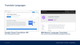 L 4 T 3 R 4 L Creative Commons - BY SA NC - nicolamattina.it
Translate Languages
IBM Watson Language Translator
https://www.ibm.com/watson/developercloud/language-translator.html
Google Cloud Translation API
https://cloud.google.com/translate/
 