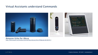 L 4 T 3 R 4 L Creative Commons - BY SA NC - nicolamattina.it
Virtual Assistants understand Commands
Amazon Echo for Alexa
https://www.amazon.com/Amazon-Echo-And-Alexa-Devices/b?ie=UTF8&node=9818047011
 