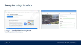 L 4 T 3 R 4 L Creative Commons - BY SA NC - nicolamattina.it
Recognize things in videos
Google Cloud Video Intelligence
https://cloud.google.com/video-intelligence/
 