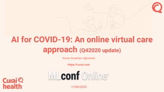 AI for COVID-19: An online virtual care
approach (Q42020 update)
Xavier Amatriain (@xamat)
https://curai.com
11/06/2020
 
