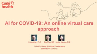 AI for COVID-19: An online virtual care
approach
X. Amatriain, PhD Geoff Tso, MD Anitha Kannan, PhD
COVID-19 and AI Virtual Conference
Stanford 04/01/2020
 