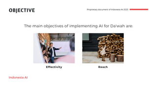 OBJECTIVE
Indonesia AI
The main objectives of implementing AI for Da'wah are:
Effectivity Reach
Proprietary document of Indonesia AI 2023
 