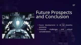 Future Prospects
and Conclusion
• Future developments in AI for disability
assistance
• Potential challenges and ethical
considerations
07
 