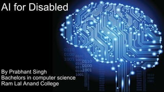 AI for Disabled
By Prabhant Singh
Bachelors in computer science
Ram Lal Anand College
 