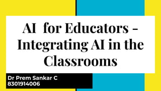 AI for Educators -
Integrating AI in the
Classrooms
Dr Prem Sankar C
8301914006
 