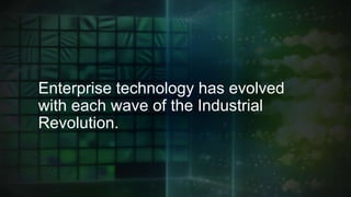 Enterprise technology has evolved with
each wave of the Industrial Revolution.
 