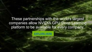 These partnerships with the world’s largest
companies allow NVIDIA GPU Deep Learning platform
to be available for every company.
EXPLORE HERE
 