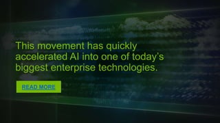 This movement has quickly accelerated
AI into one of today’s biggest enterprise
technologies.
READ MORE
 