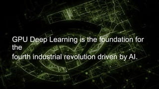 GPU Deep Learning is the foundation for the
fourth industrial revolution driven by AI.
 