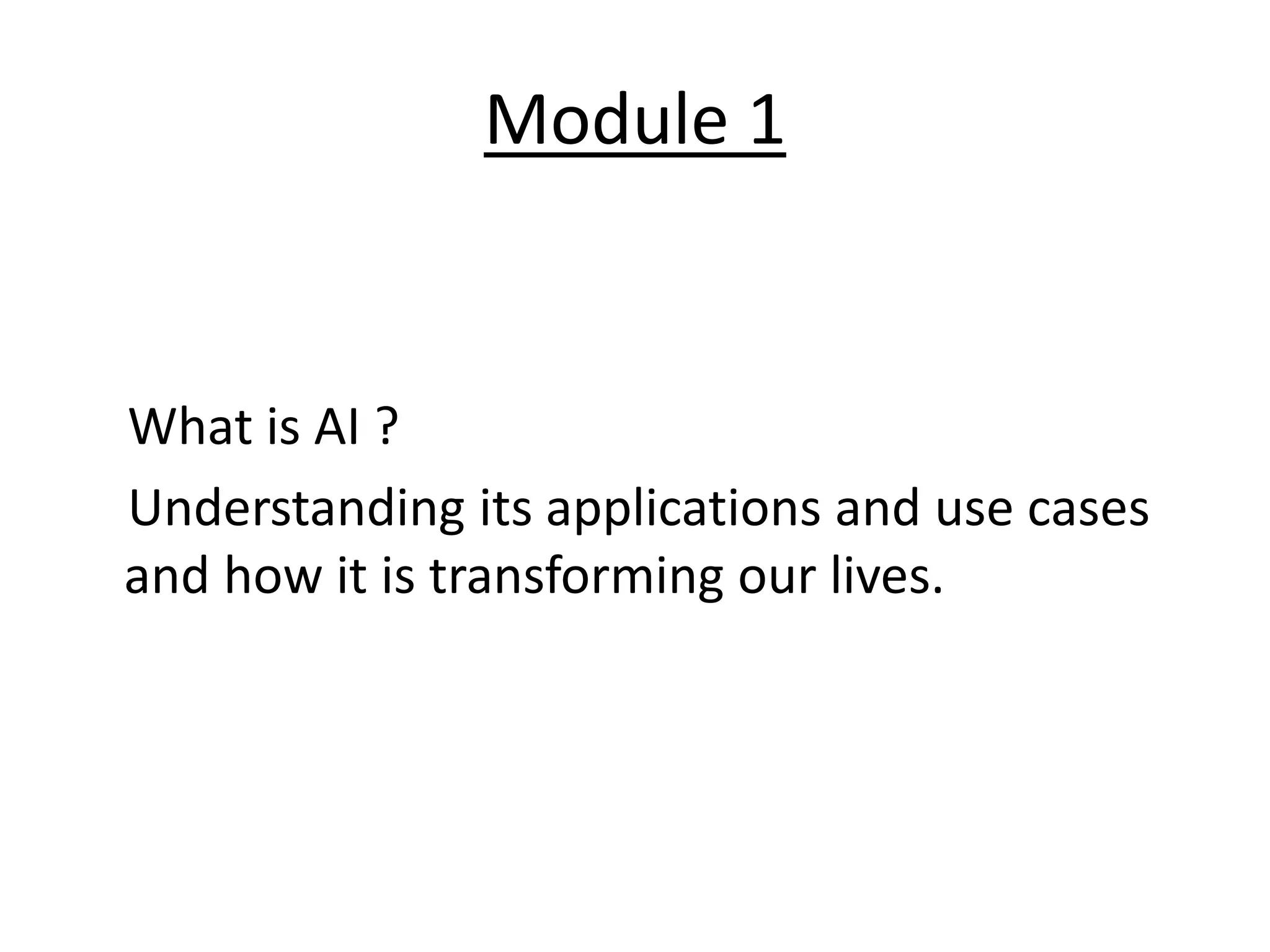 Module 1
What is AI ?
Understanding its applications and use cases
and how it is transforming our lives.
 