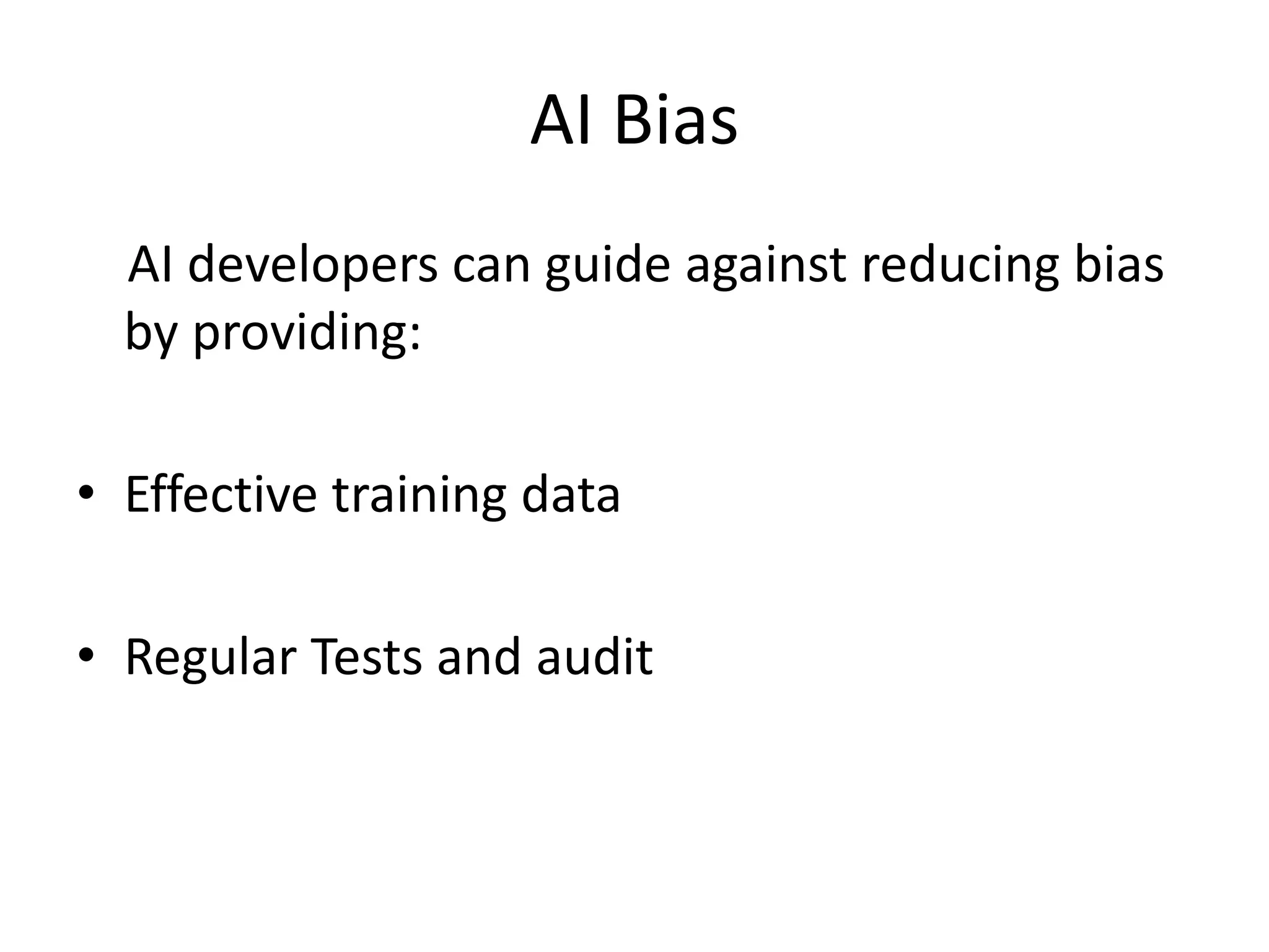AI Bias
AI developers can guide against reducing bias
by providing:
• Effective training data
• Regular Tests and audit
 