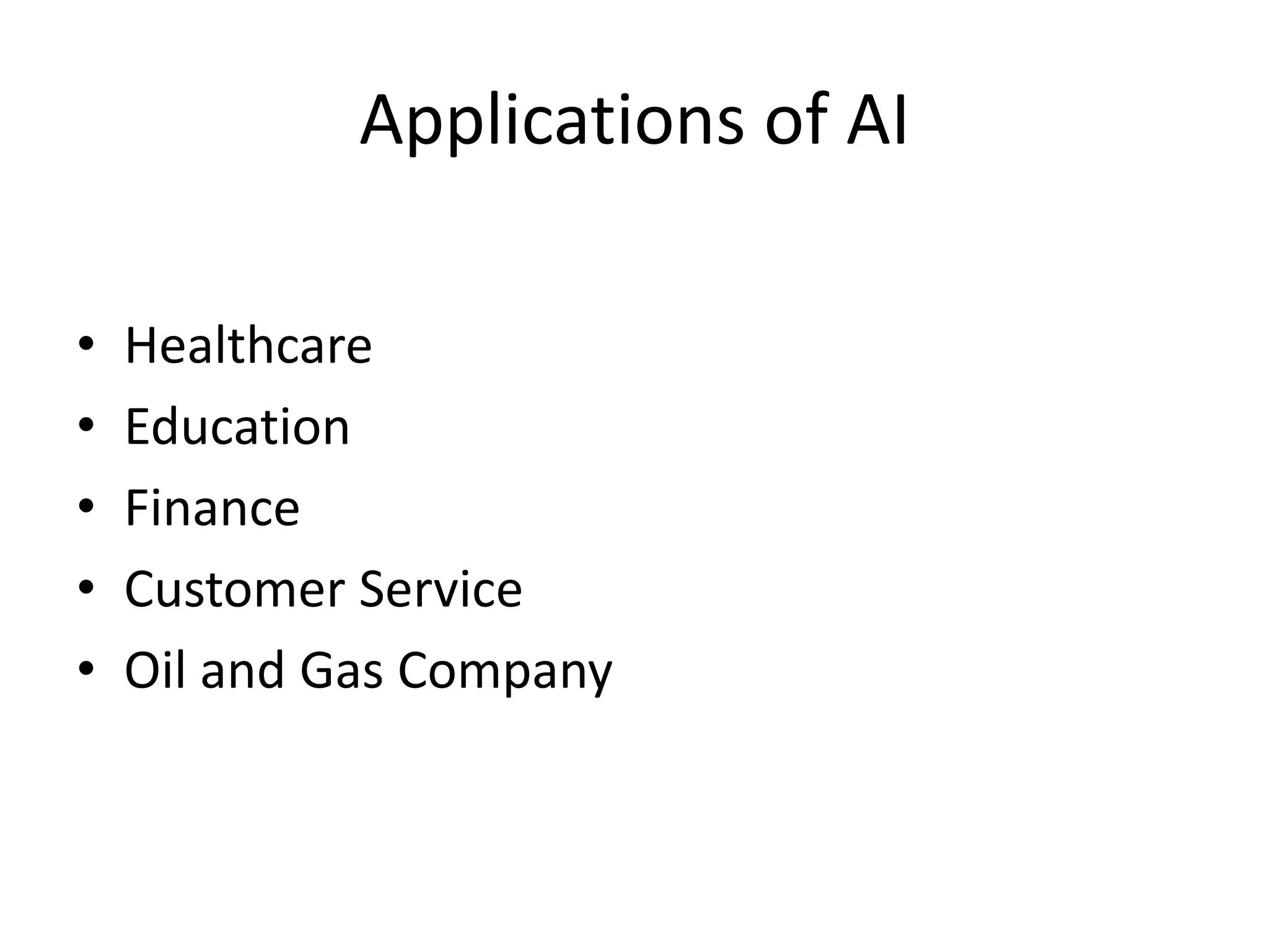 Applications of AI
• Healthcare
• Education
• Finance
• Customer Service
• Oil and Gas Company
 