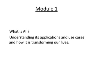 Module 1
What is AI ?
Understanding its applications and use cases
and how it is transforming our lives.
 
