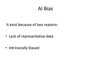 AI Bias
It exist because of two reasons:
• Lack of representative data
• Intrinsically biased
 