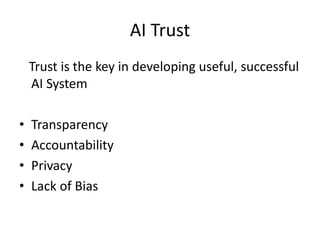 AI Trust
Trust is the key in developing useful, successful
AI System
• Transparency
• Accountability
• Privacy
• Lack of Bias
 