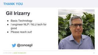 THANK YOU
##AI FOR GOOD ● BASIS TECHNOLOGY
Gil Irizarry
● Basis Technology
● I engineer NLP / NLU tech for
good
● Please r...