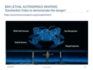https://autonomousweapons.org/slaughterbots/
BAN LETHAL AUTONOMOUS WEAPONS
Slautherbot Video to demonstrate the danger!
16/03/2019 Frank Kienle p. 4
 