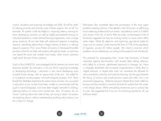 control, discipline and acquiring knowledge and skills. AI will be useful
for helping promote and achieve some of these aspects, but not all. For
example, AI systems could be helpful in improving literacy training for
basic developing countries, as well as highly personalized training for
individual students to create tailored training programmes, even in large
group situations. AI can also help with advanced research in targeting
research, identifying relationships in large volumes of data or in refining
research questions. Prof. Lynne Parker (University of Tennessee-Knoxville)
pointed out that AI can help with students with special needs, as machines
can repeat the same task multiple times easily, when human assistants
might reach the end of their patience.
Frank La Rue (UNESCO), acknowledged that the Internet can inform and
empower people. But education is not just about acquiring knowledge
or developing technology – education is also about developing more
rounded human beings, with an appreciation of the arts. He called for
us to balance social progress with technological progress. Prof. Stuart
Russell (UC Berkeley) stated that AI systems have not been very successful
in education so far, as they have been unable to communicate with the
pupil in natural language, and have been largely restricted to clicking,
selecting buttons on menus and canned text. Also, AI systems do not
“know” anything about the material they are trying to teach. AI systems
are teaching physics without understanding anything about physics, but
this is about to change.
Participants also wondered about the prioritization of the most urgent
problems needing solutions. One debate in the US focuses on self-driving
trucks replacing professional truck drivers, equivalent to some 3.5 million
truck drivers in the US, of which 96% are male, so Moustapha Cissé of
Facebook suggested we may be working mainly on issues which affect
white males. White fly detection and improving agricultural yields for
crops such as cassava could improve the lives of 73% of the population
of Uganda, around 30 million people. We need to examine which
problems we are addressing, according to Moustapha Cissé (Facebook).
The potential for propagating bias: Vivian Ng (University of Essex)
cautioned against discrimination with biased data fueling software,
and called for a human rights-based approach to manage risk. Harm
is unequally distributed and increased marginalization is likely. Bias in
‘digital exhausts’ or digital data trails can sometimes be allowed for
and corrected by software and machine learning, but the gap between
the theory of science and actual practice means that often, this is not
necessarily happening. Malavika Jayaram (Digital Asia Hub) called for
fairness and discrimination controls to be built into systems from the outset,
in the design phase. While anticipating resistances sure to surface due
to costs, she suggested that if we are not achieving equality for all, we
will have failed.
page 39/87 ><
 