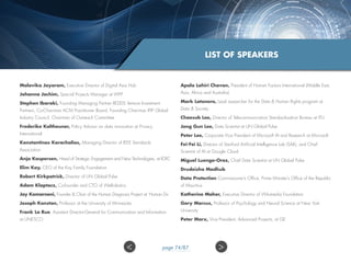 Malavika Jayaram, Executive Director of Digital Asia Hub
Johanna Jochim, Special Projects Manager at WFP
Stephen Ibaraki​, Founding Managing Partner REDDS Venture Investment
Partners, Co-Chairman ACM Practitioner Board, Founding Chairman IFIP Global
Industry Council, Chairman of Outreach Committee
Frederike Kaltheuner, Policy Advisor on data innovation at Privacy
International​
Konstantinos Karachalios​, Managing Director of IEEE Standards
Association
Anja Kaspersen​, Head of Strategic Engagement and New Technologies, at ICRC​
Elim Kay, CEO of the Kay Family Foundation
Robert Kirkpatrick​, Director of UN Global Pulse
Adam Klaptocz, Co-founder and CTO of WeRobotics
Jay Komarneni, Founder  Chair of the Human Diagnosis Project at ‘Human Dx’
Joseph Konstan​, Professor at the University of Minnesota
Frank La Rue​, Assistant Director-General for Communication and Information
at UNESCO
Apala Lahiri Chavan​, President of Human Factors International (Middle East,
Asia, Africa and Australia)
Mark Latonero, Lead researcher for the Data  Human Rights program at
Data  Society
Chaesub Lee, Director of Telecommunication Standardization Bureau at ITU
Jong Gun ​Lee, Data Scientist at UN Global Pulse
Pet​er Lee​, Corporate Vice President of Microsoft AI and Research ​at Microsoft
Fei-Fei Li​, Director of Stanford Artificial Intelligence Lab (SAIL), and Chief
Scientist of AI at Google Cloud
Miguel Luengo-Oroz, Chief Data Scientist at UN Global Pulse
Drudeisha Madhub​
Data Protection Commissioner’s Office, Prime Minister’s Office of the Republic
of Mauritius
Katherine M​aher, Executive Director of Wikimedia Foundation
Gary Marcus​, Professor of Psychology and Neural Science at New York
University
Peter Marx, Vice President, Advanced Projects, at GE
LIST OF SPEAKERS
 page 74/87
 