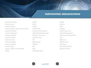 PARTICIPATING ORGANIZATIONS
University of Cambridge
University of Essex
University of Geneva
University of Geneva, Institute of Service Science
University of Minnesota
University of Montenegro
University of Montreal
University of Namibia
University of Oxford
University of Shanghai
University of Tennessee
University of Tokyo
Univerza v Ljubljani, Filozofska fakulteta
UNODA
UNODC
UNOG
UNOSAT
UNSW Australia
US Mission to the UN Geneva
USAID (Global Development Lab)
Wardman Communications
Waseda University
WEF
WeFindX Limited
WeRobotics
WFP
WHO
Wikimedia Foundation
WikiNet
WikiOmni
WIPO
word4app
World Economic Forum
World Health Organization
World Summit AI/ Inspired Minds
WTO
Steffenraetzer
XPRIZE Foundation
Yale University
YES GLOBAL INSTITUTE
Zetta Venture Partners
 page 83/87
 