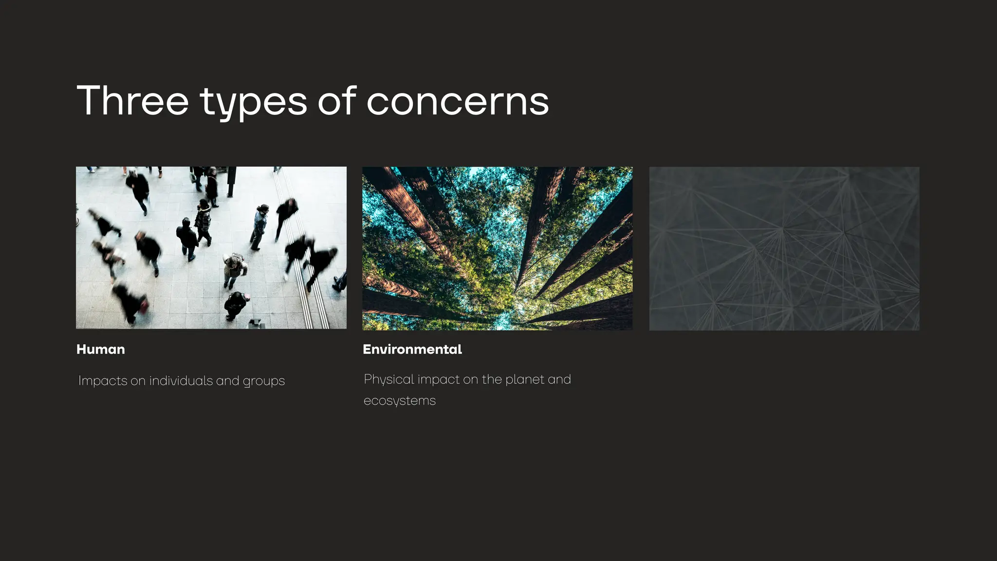 Human Environmental Structural
Impacts on individuals and groups Physical impact on the planet and
ecosystems
Reinforces dominant political, economic,
and ideological systems
Three
t
y
pes o
f
concerns
 