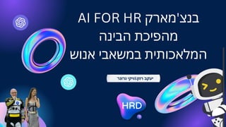 AI FOR HR ‫בנצ'מארק‬
‫הבינה‬ ‫מהפיכת‬
‫אנוש‬ ‫במשאבי‬ ‫המלאכותית‬
‫גרונר‬ ‫רוזן&ויקי‬ ‫יעקב‬
 