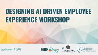 DESIGNING AI DRIVEN EMPLOYEE
EXPERIENCE WORKSHOP
September 18, 2019
 