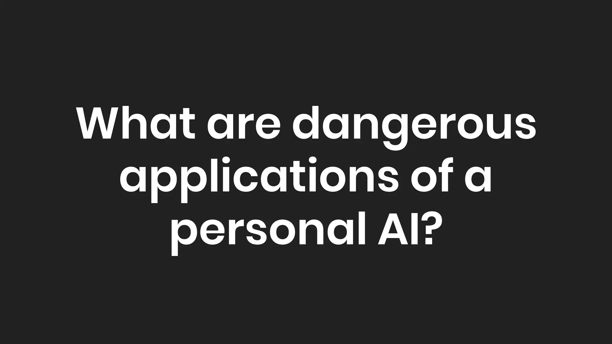 What are dangerous
applications of a
personal AI?
 