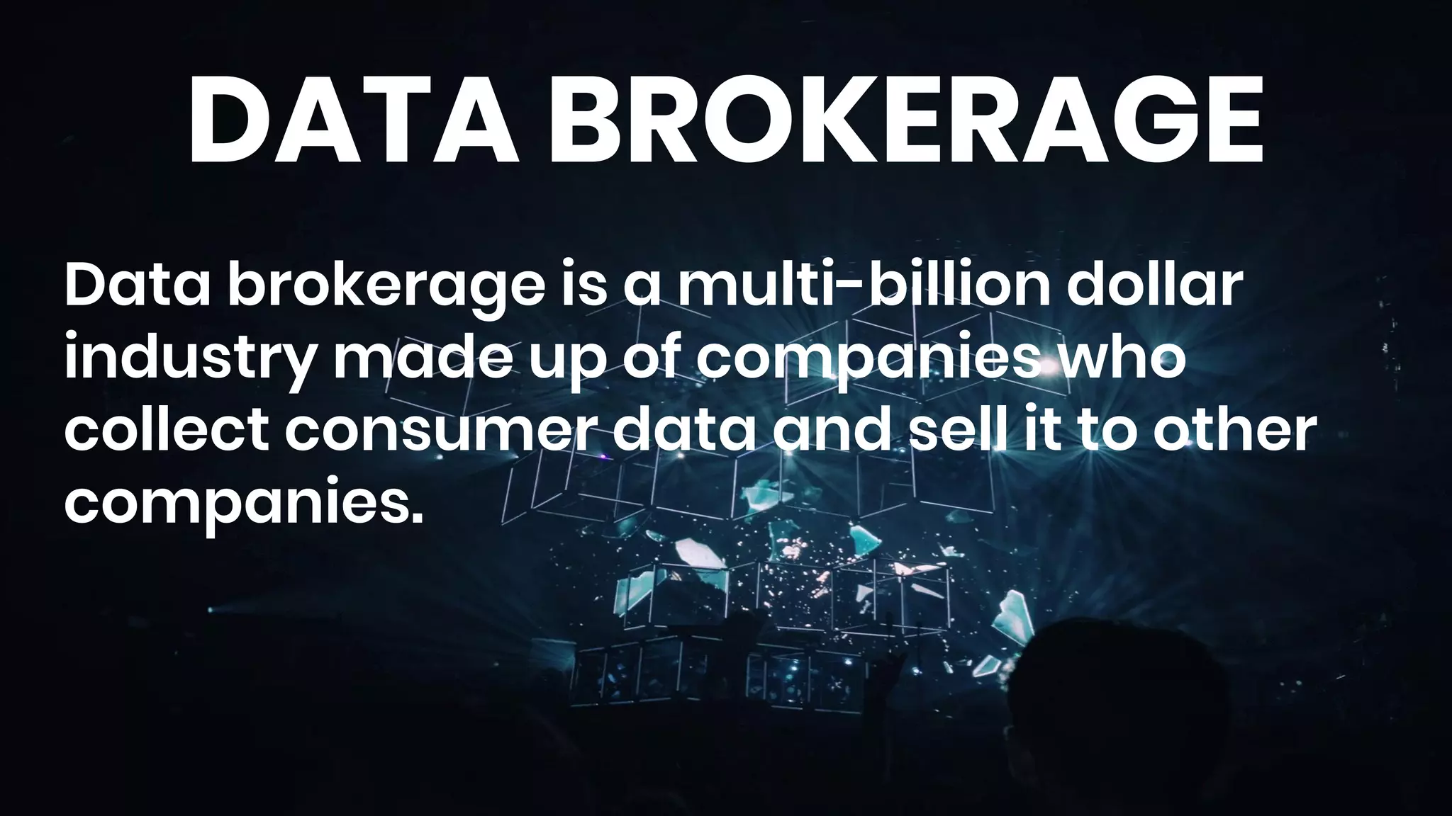 DATA BROKERAGE
Data brokerage is a multi-billion dollar
industry made up of companies who
collect consumer data and sell it to other
companies.
 
