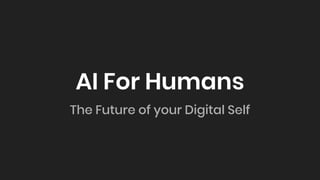 AI For Humans
The Future of your Digital Self
 