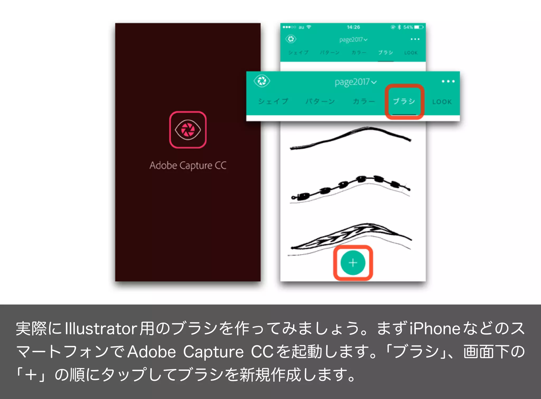実際にIllustrator用のブラシを作ってみましょう。まずiPhoneなどのス
マートフォンでAdobe Capture CCを起動します。「ブラシ」、画面下の
「＋」の順にタップしてブラシを新規作成します。
 
