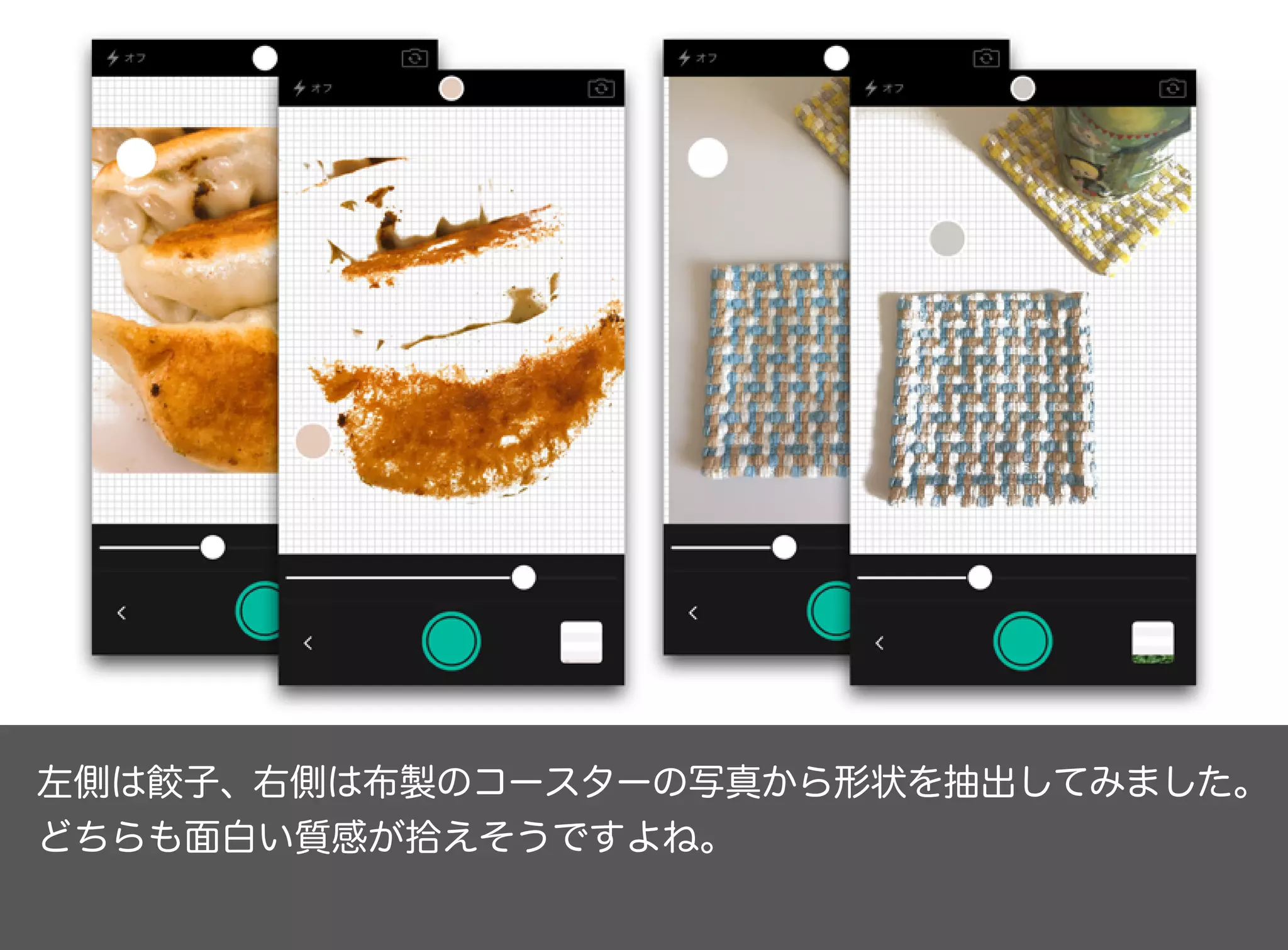 左側は餃子、右側は布製のコースターの写真から形状を抽出してみました。
どちらも面白い質感が拾えそうですよね。
 