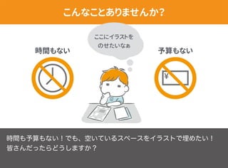 時間も予算もない！でも、空いているスペースをイラストで埋めたい！
皆さんだったらどうしますか？
 