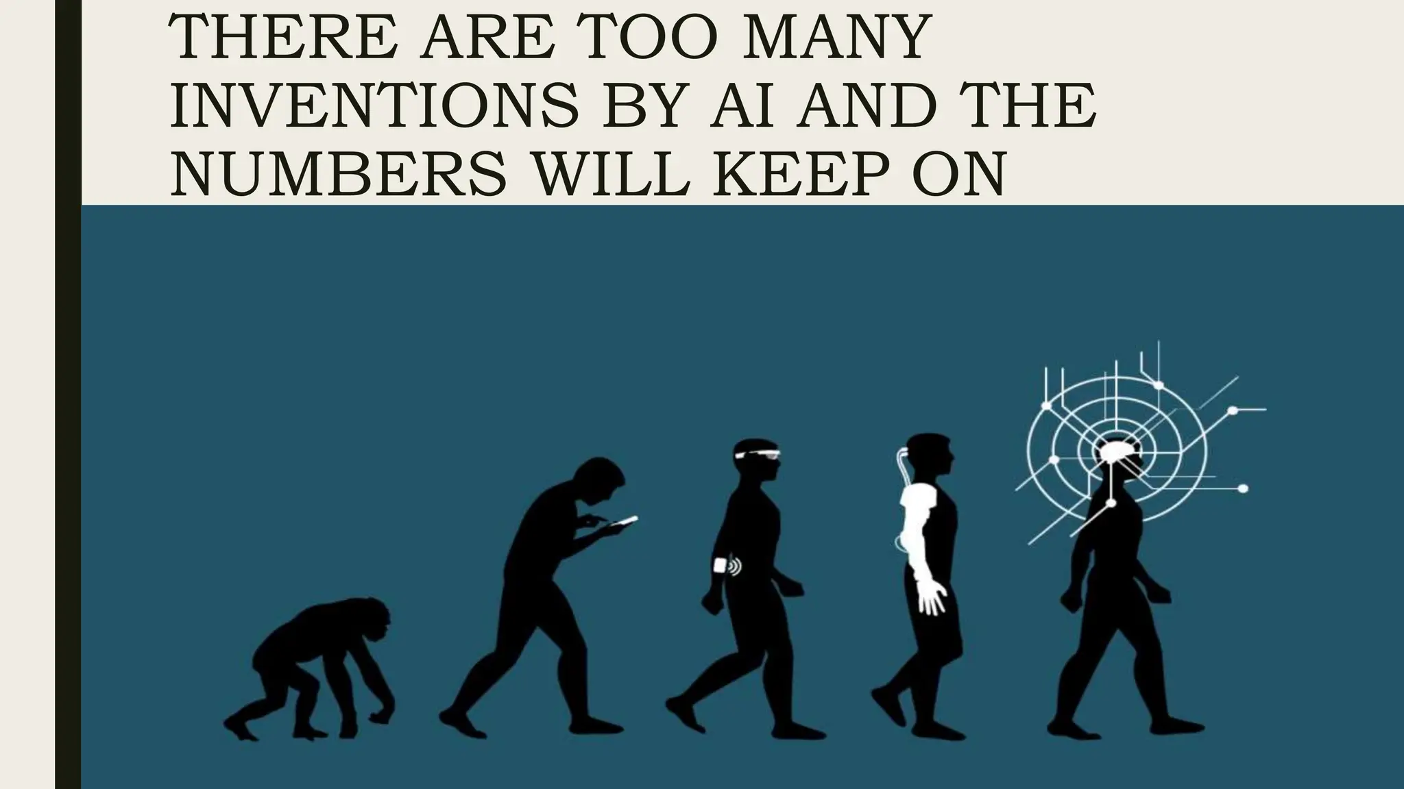 THERE ARE TOO MANY
INVENTIONS BY AI AND THE
NUMBERS WILL KEEP ON
INCREASING WITH INCREASING
YEARS AND GENERATIONS.
 