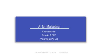 AI for Marketing
Chandrakumar
Founder & CEO
WiselyWise Pte Ltd
CONFIDENTIAL AND PROPRIETARY © WISELYWISE ALL RIGHTS RESERVED
 