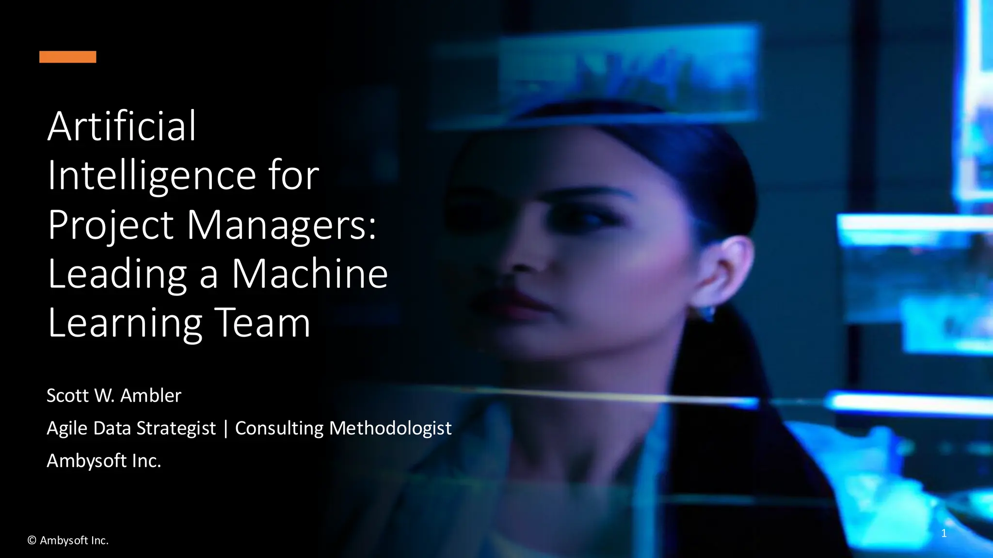 Artificial
Intelligence for
Project Managers:
Leading a Machine
Learning Team
Scott W. Ambler
Agile Data Strategist | Consulting Methodologist
Ambysoft Inc.
© Ambysoft Inc.
1
 